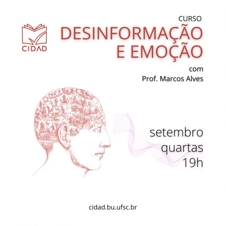 Cartaz do evento. O fundo é branco e predomina a cor vermelha nos elementos textuais e gráficos. Na parte superior, o logotipo da CIDAD está no lado esquerdo. Ao lado direito, está escrito "CURSO" e "DESINFORMAÇÃO E EMOÇÃO". Abaixo do título está escrito "com Prof. Marcos Alves". Abaixo, está escrito "setembro" "quartas" "19h". Na parte lateral esquerda está a figura de um perfil de um rosto humano, virado para o lado direito. Na parte inferior da arte, de forma centralizada, está "cidad.bu.ufsc.br"